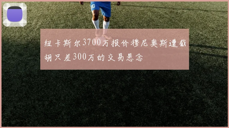 纽卡斯尔3700万报价穆尼奥斯遭截胡只差300万的交易悬念