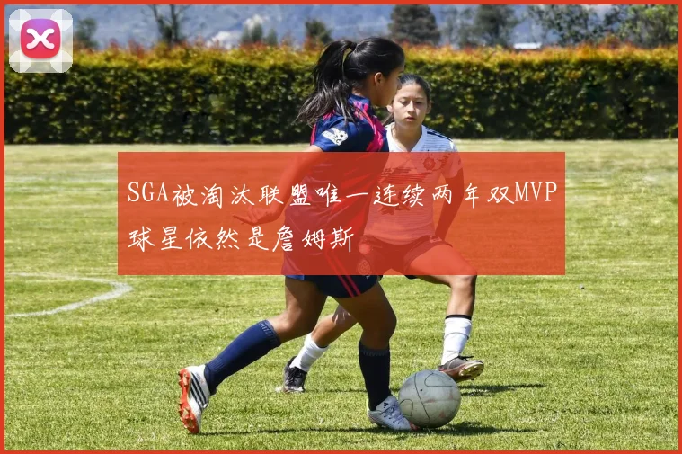 SGA被淘汰联盟唯一连续两年双MVP球星依然是詹姆斯