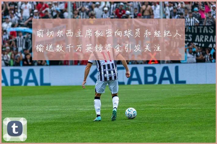 前切尔西主席秘密向球员和经纪人输送数千万英镑资金引发关注