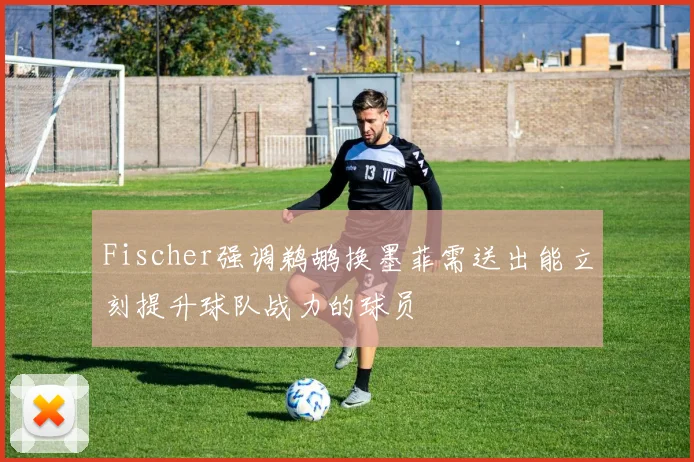 Fischer强调鹈鹕换墨菲需送出能立刻提升球队战力的球员