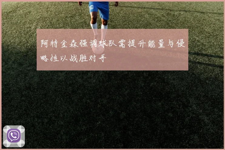 阿特金森强调球队需提升能量与侵略性以战胜对手