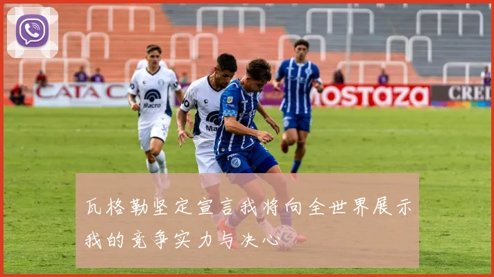 瓦格勒坚定宣言我将向全世界展示我的竞争实力与决心